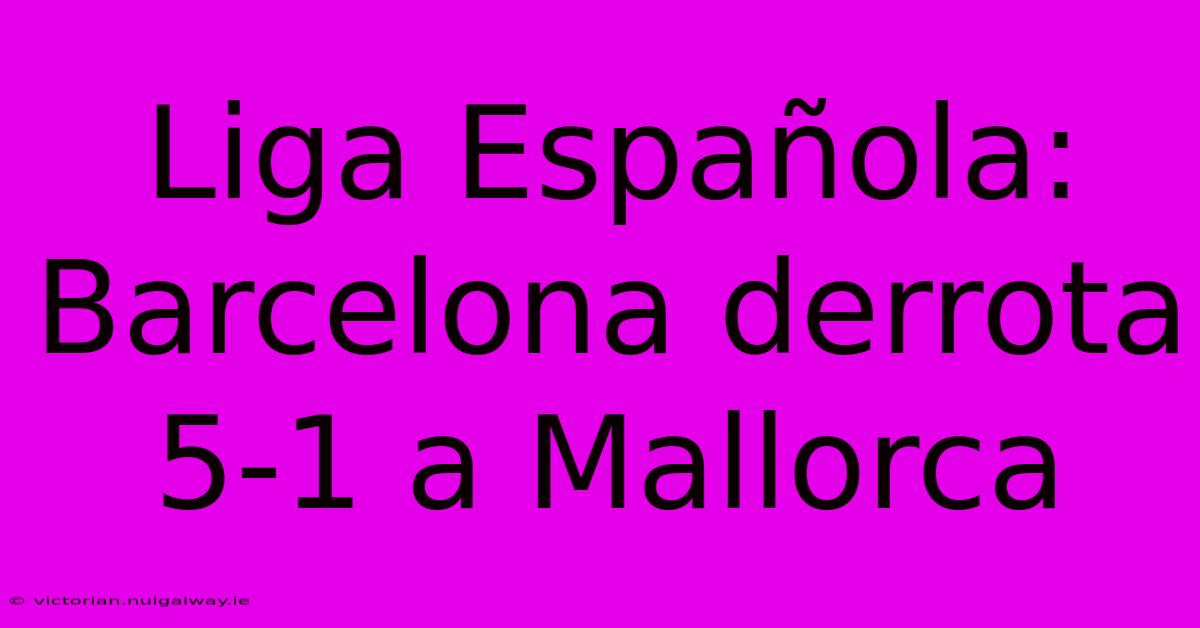 Liga Española: Barcelona Derrota 5-1 A Mallorca