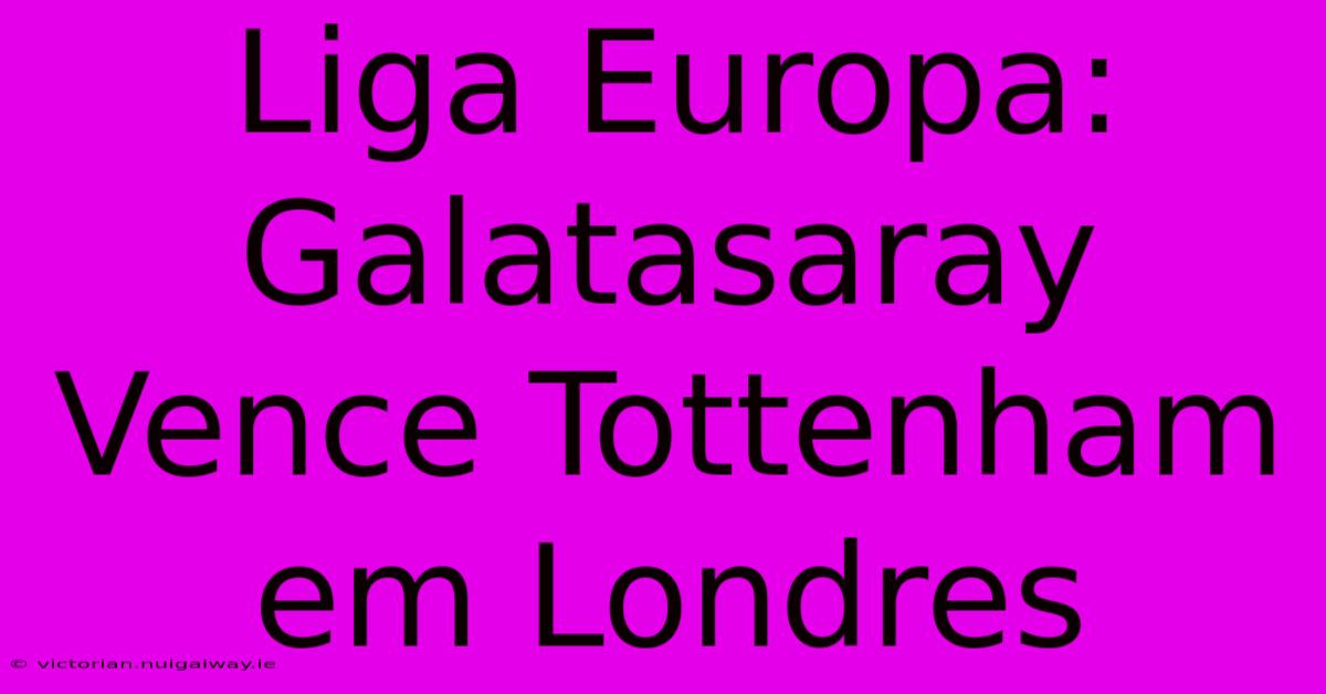 Liga Europa: Galatasaray Vence Tottenham Em Londres