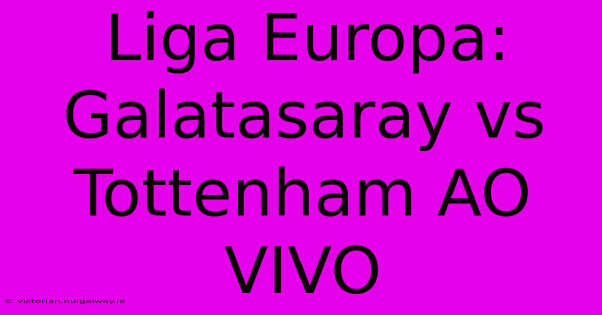 Liga Europa: Galatasaray Vs Tottenham AO VIVO