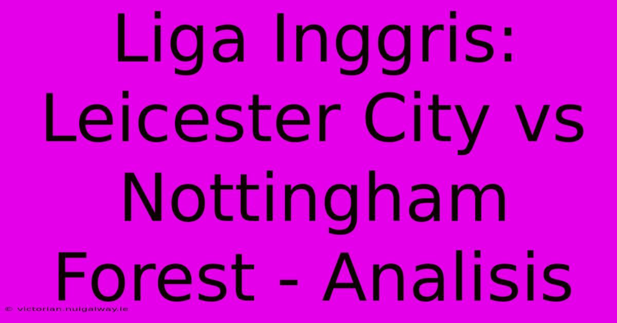 Liga Inggris: Leicester City Vs Nottingham Forest - Analisis 