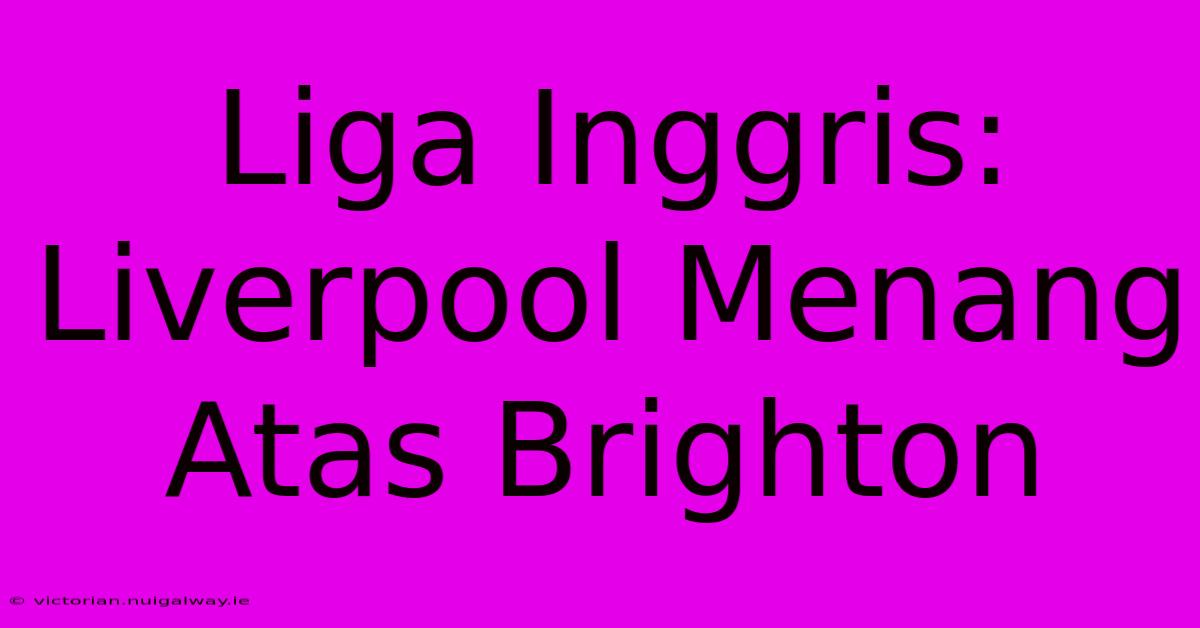 Liga Inggris: Liverpool Menang Atas Brighton