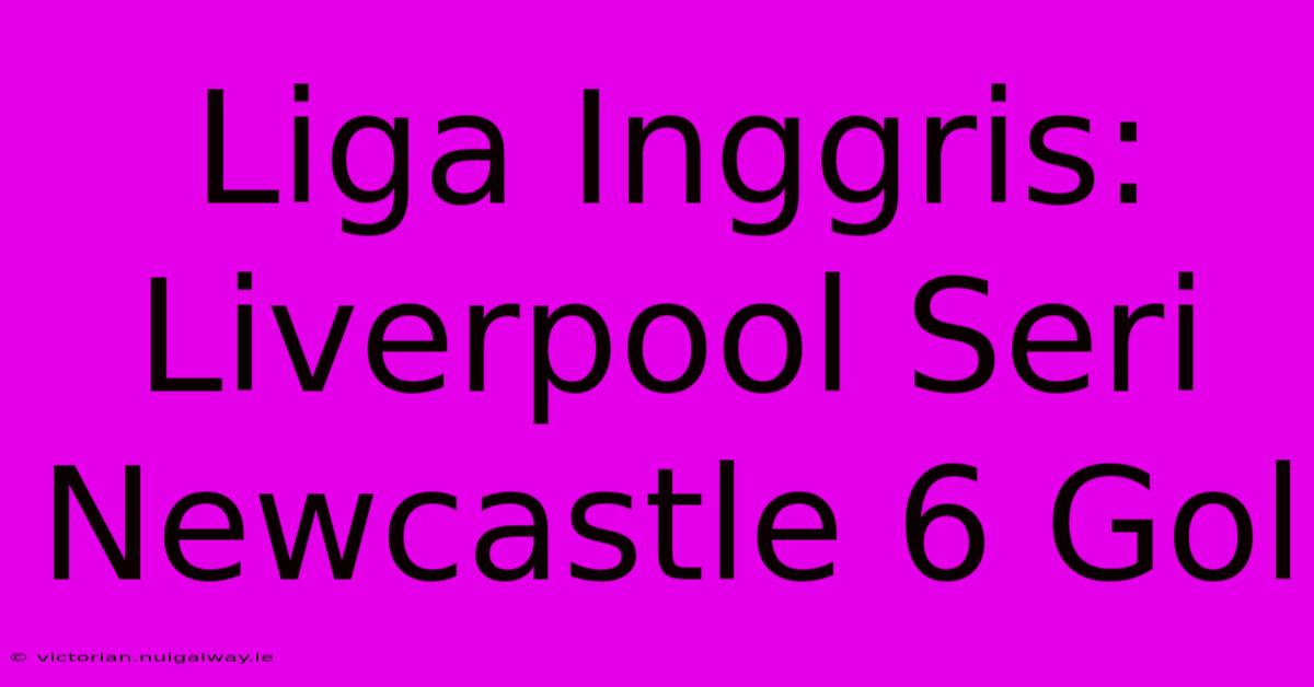 Liga Inggris: Liverpool Seri Newcastle 6 Gol