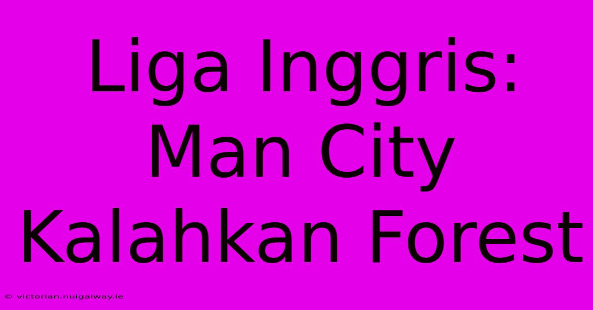 Liga Inggris: Man City Kalahkan Forest