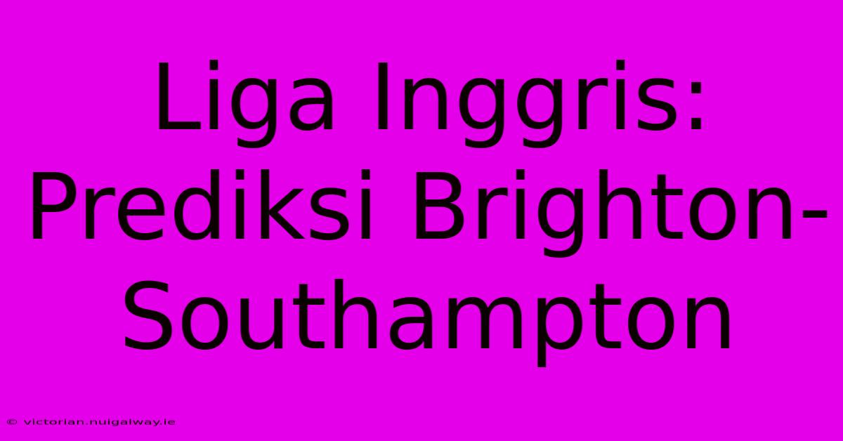 Liga Inggris: Prediksi Brighton-Southampton