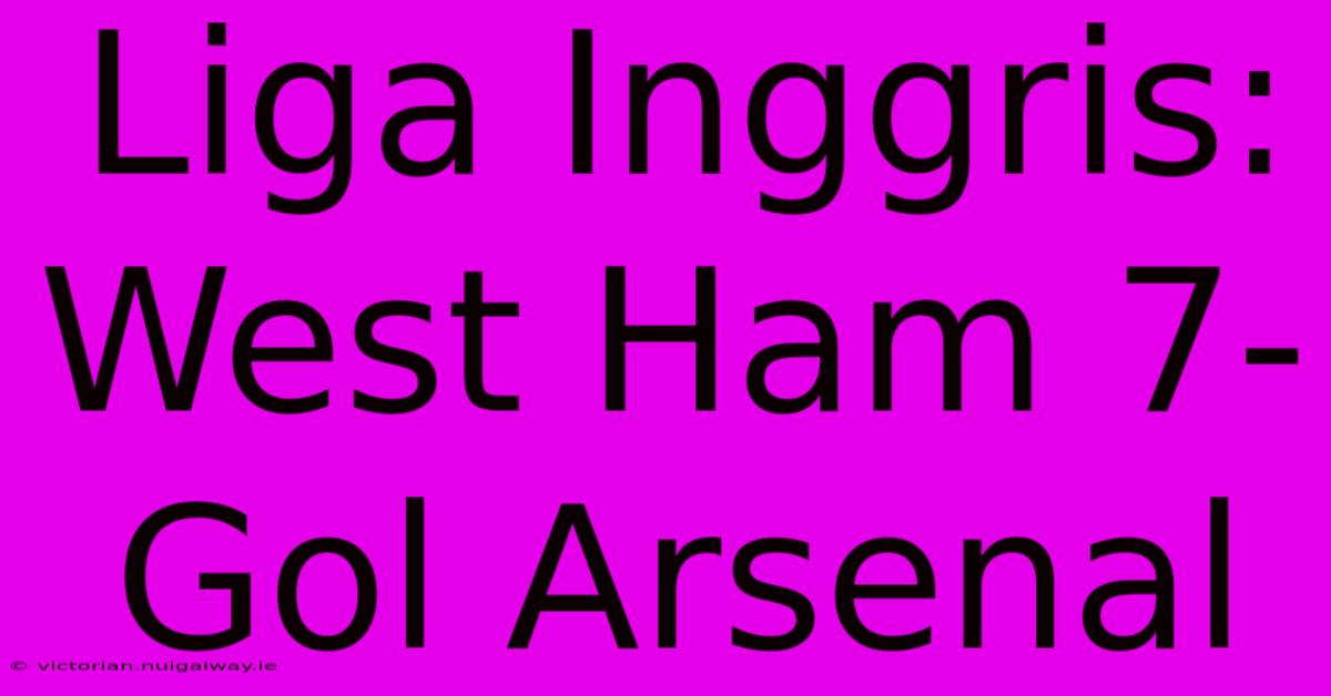 Liga Inggris: West Ham 7-Gol Arsenal