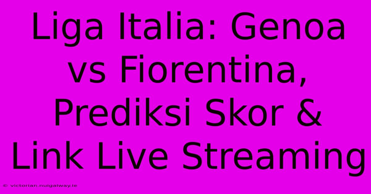 Liga Italia: Genoa Vs Fiorentina, Prediksi Skor & Link Live Streaming 