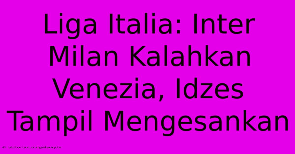 Liga Italia: Inter Milan Kalahkan Venezia, Idzes Tampil Mengesankan