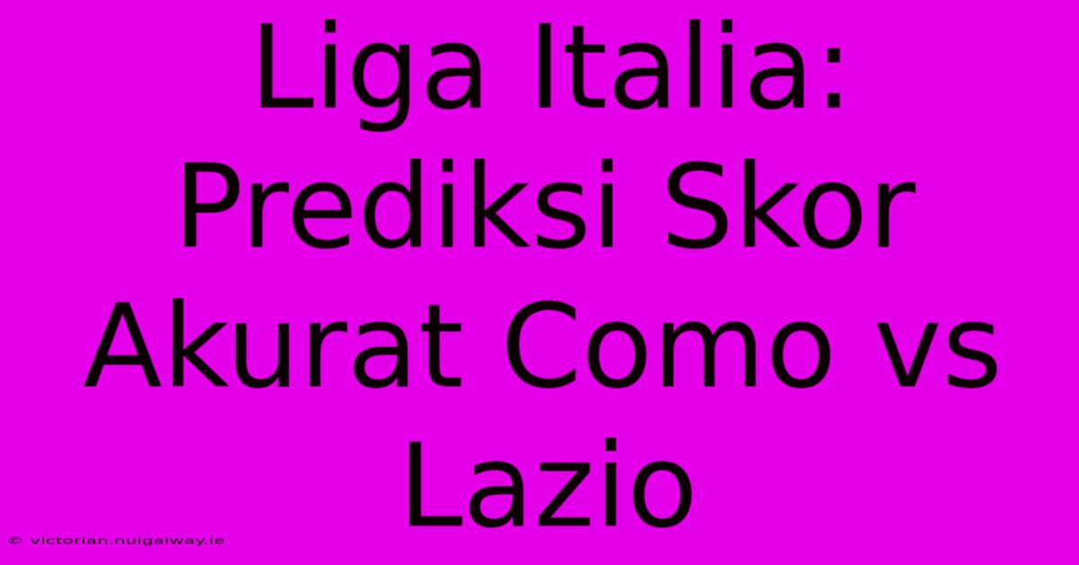 Liga Italia: Prediksi Skor Akurat Como Vs Lazio