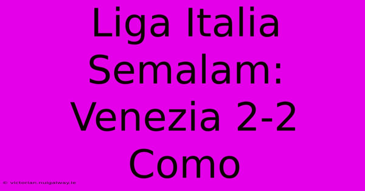 Liga Italia Semalam: Venezia 2-2 Como