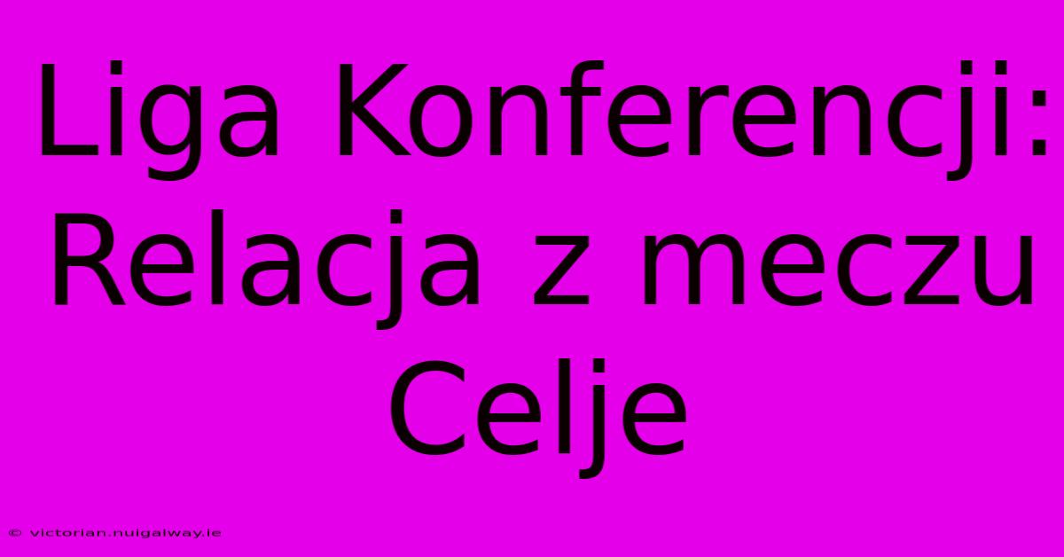 Liga Konferencji: Relacja Z Meczu Celje