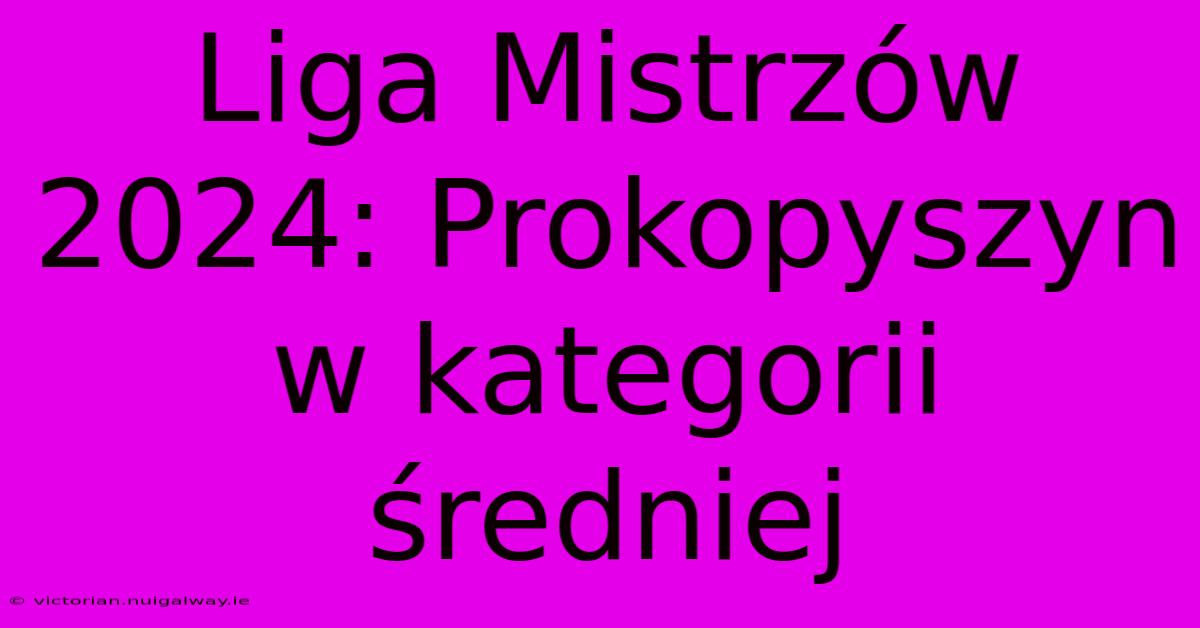 Liga Mistrzów 2024: Prokopyszyn W Kategorii Średniej