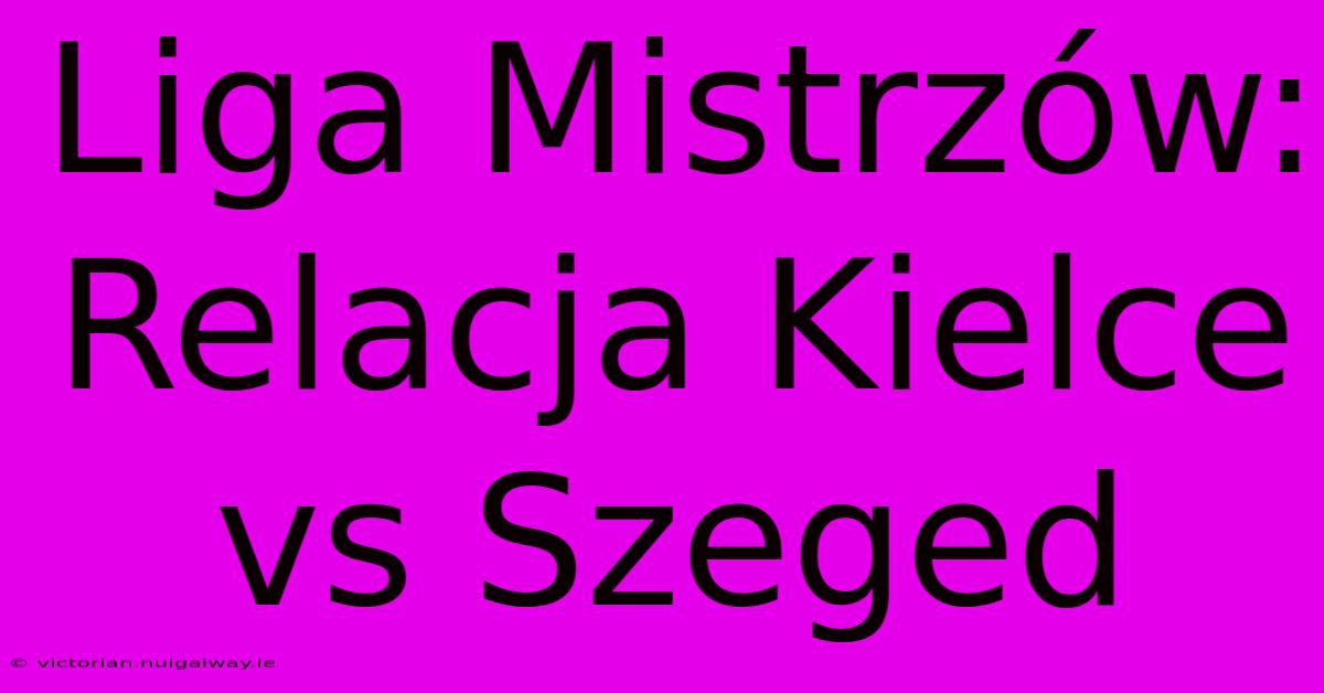 Liga Mistrzów: Relacja Kielce Vs Szeged