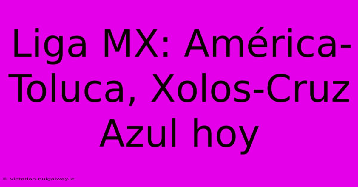 Liga MX: América-Toluca, Xolos-Cruz Azul Hoy