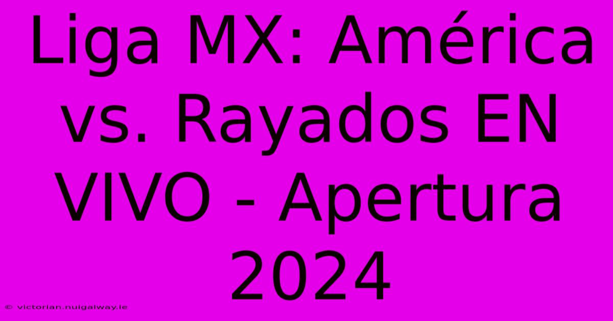 Liga MX: América Vs. Rayados EN VIVO - Apertura 2024