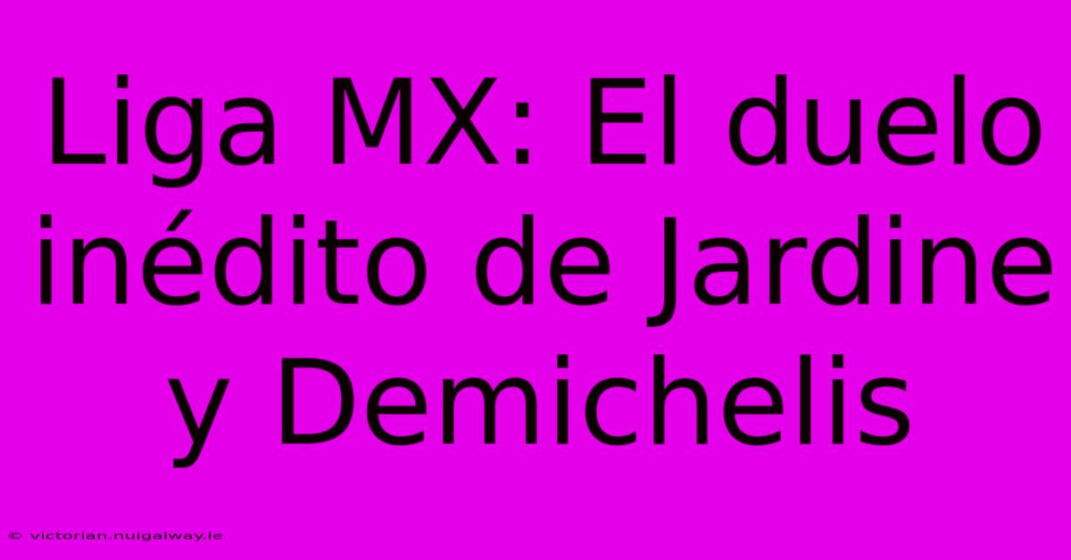 Liga MX: El Duelo Inédito De Jardine Y Demichelis