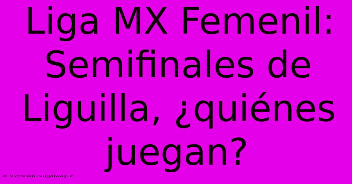 Liga MX Femenil: Semifinales De Liguilla, ¿quiénes Juegan? 