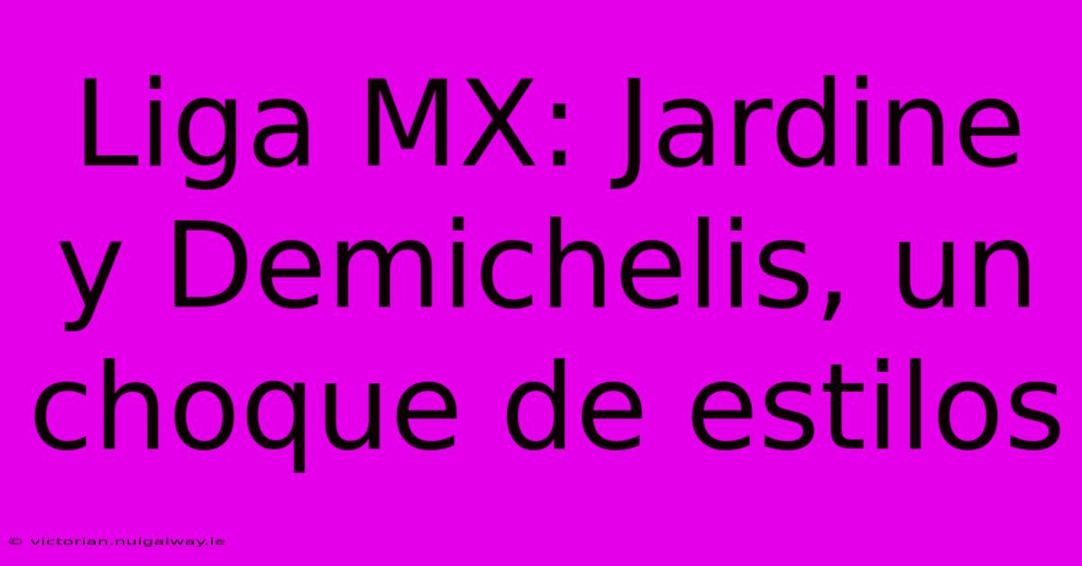 Liga MX: Jardine Y Demichelis, Un Choque De Estilos