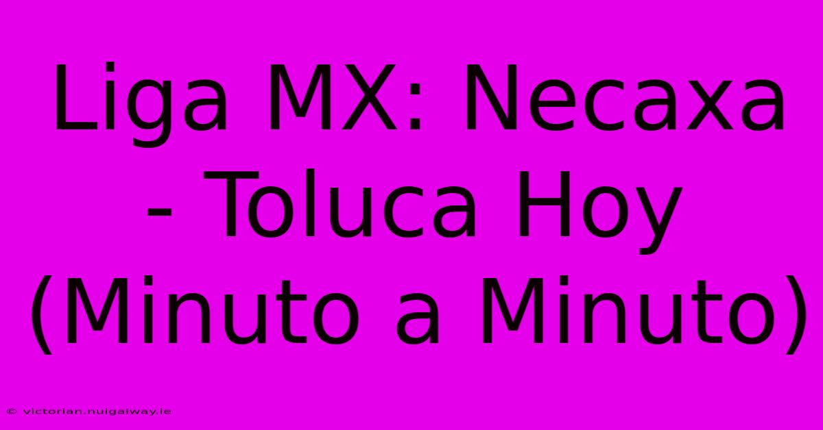 Liga MX: Necaxa - Toluca Hoy (Minuto A Minuto)