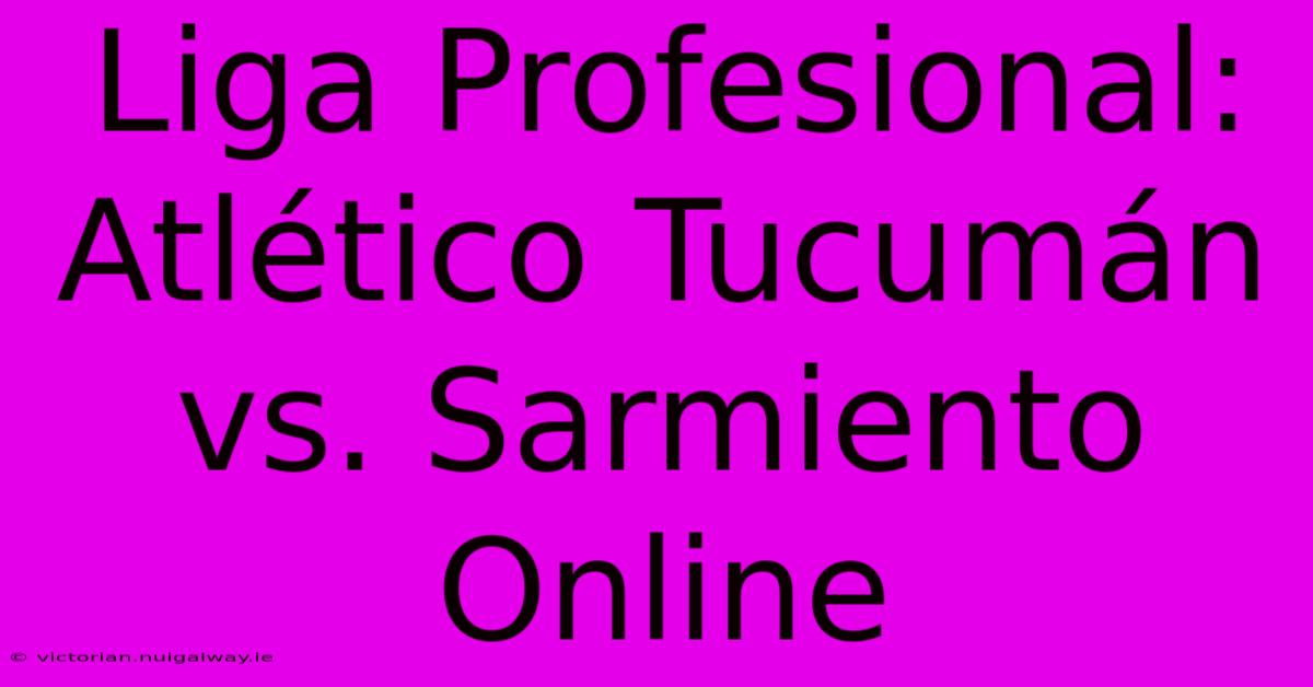 Liga Profesional: Atlético Tucumán Vs. Sarmiento Online 