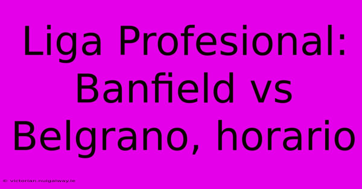 Liga Profesional: Banfield Vs Belgrano, Horario