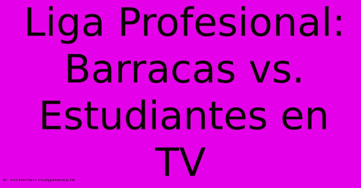 Liga Profesional: Barracas Vs. Estudiantes En TV