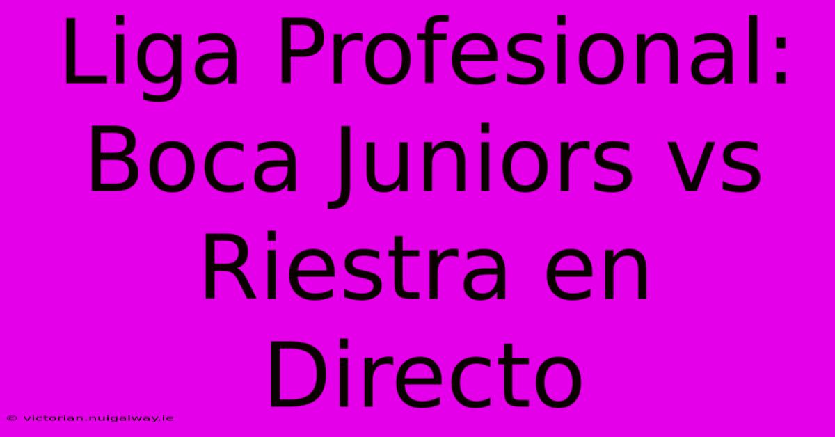 Liga Profesional: Boca Juniors Vs Riestra En Directo