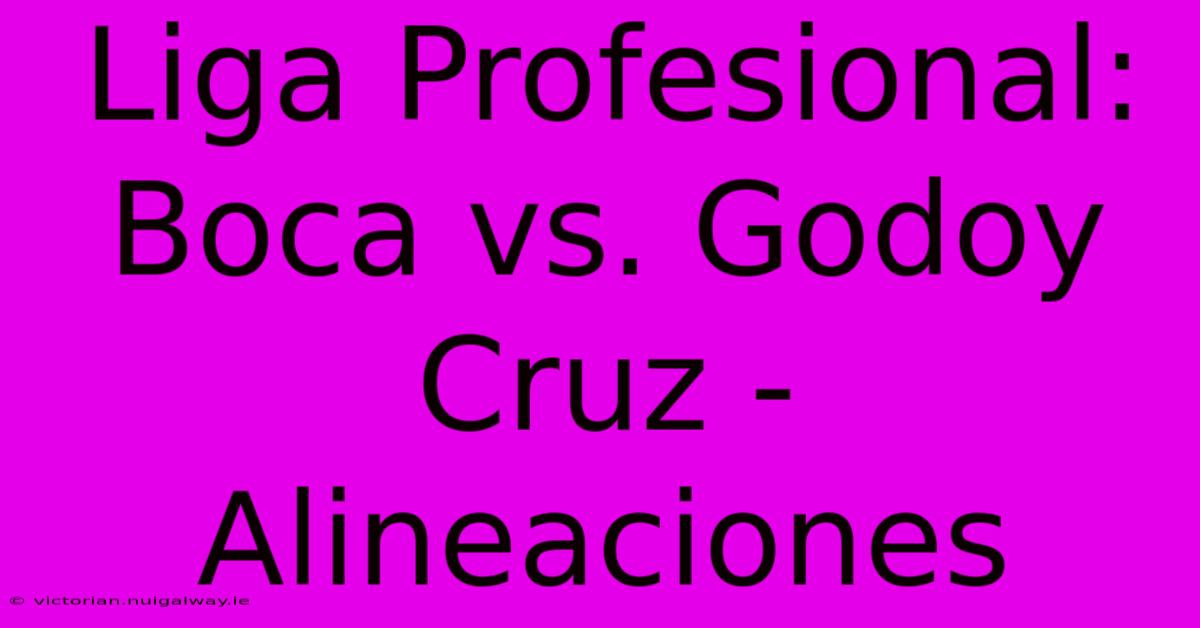 Liga Profesional: Boca Vs. Godoy Cruz - Alineaciones