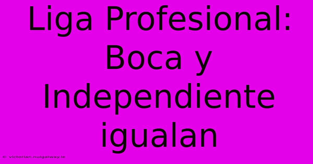 Liga Profesional: Boca Y  Independiente Igualan