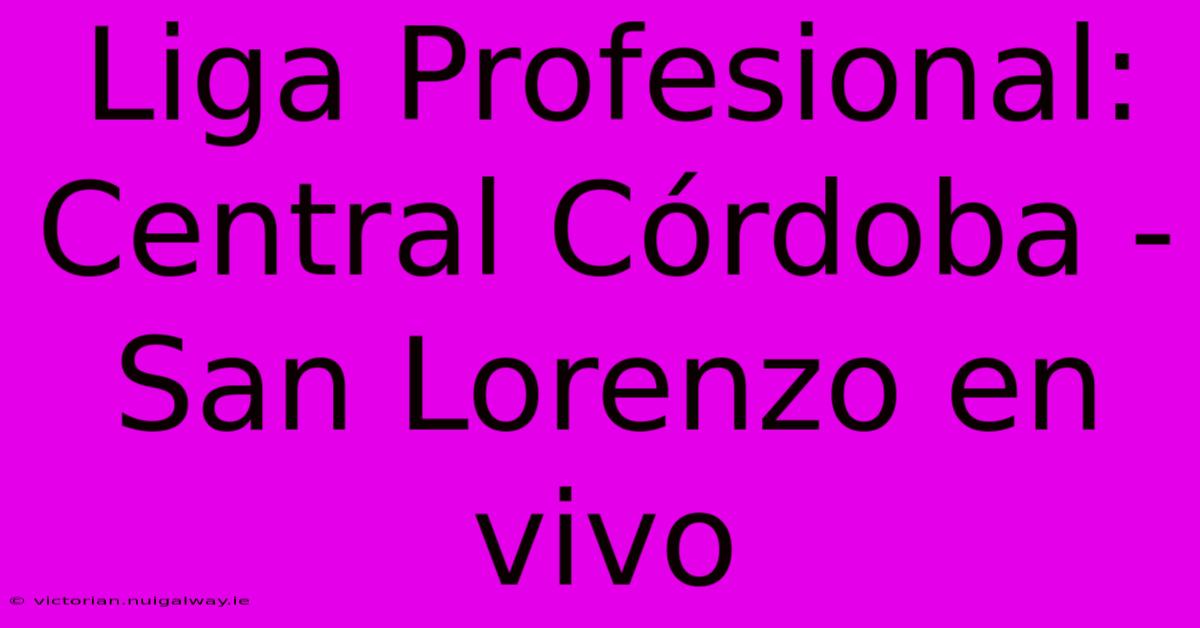 Liga Profesional: Central Córdoba - San Lorenzo En Vivo