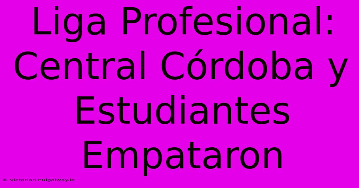 Liga Profesional: Central Córdoba Y Estudiantes Empataron