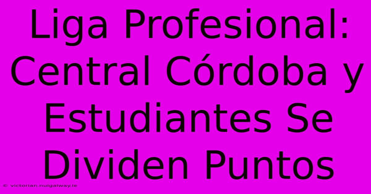 Liga Profesional: Central Córdoba Y Estudiantes Se Dividen Puntos 