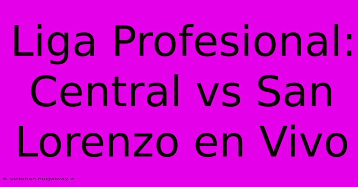 Liga Profesional: Central Vs San Lorenzo En Vivo