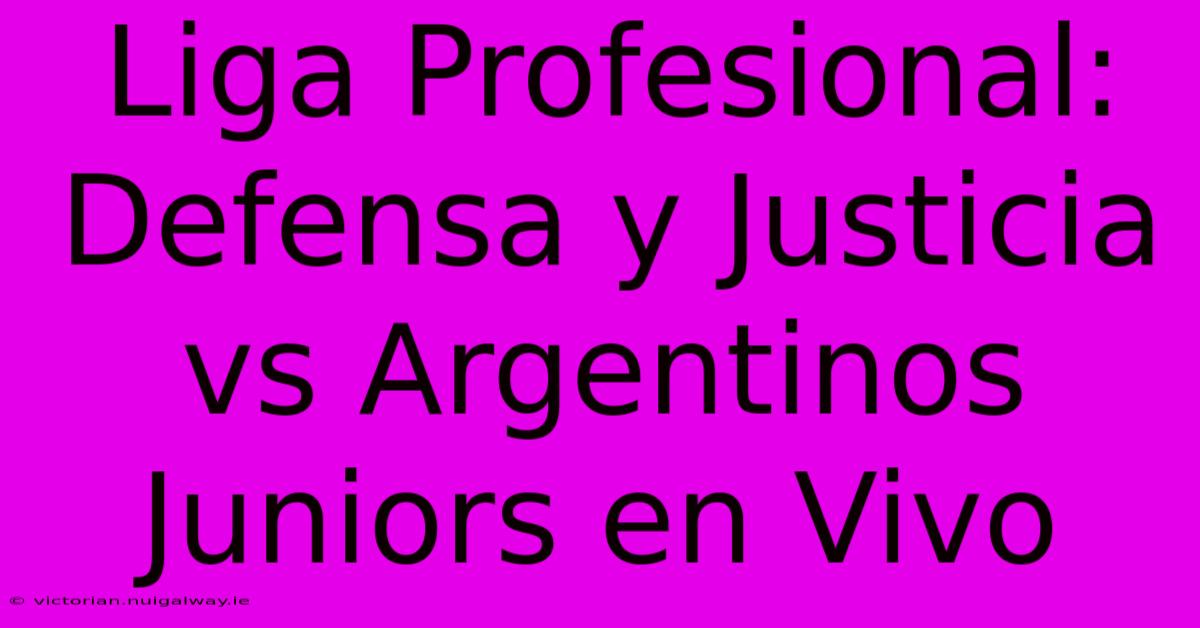 Liga Profesional: Defensa Y Justicia Vs Argentinos Juniors En Vivo