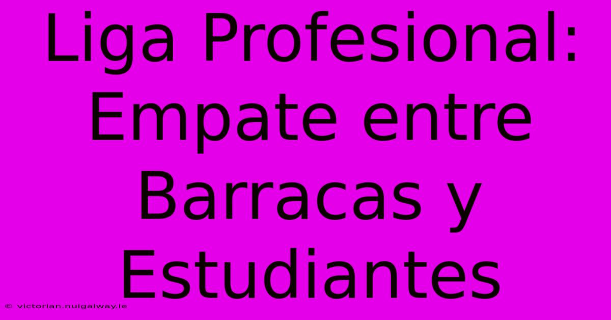 Liga Profesional: Empate Entre Barracas Y Estudiantes