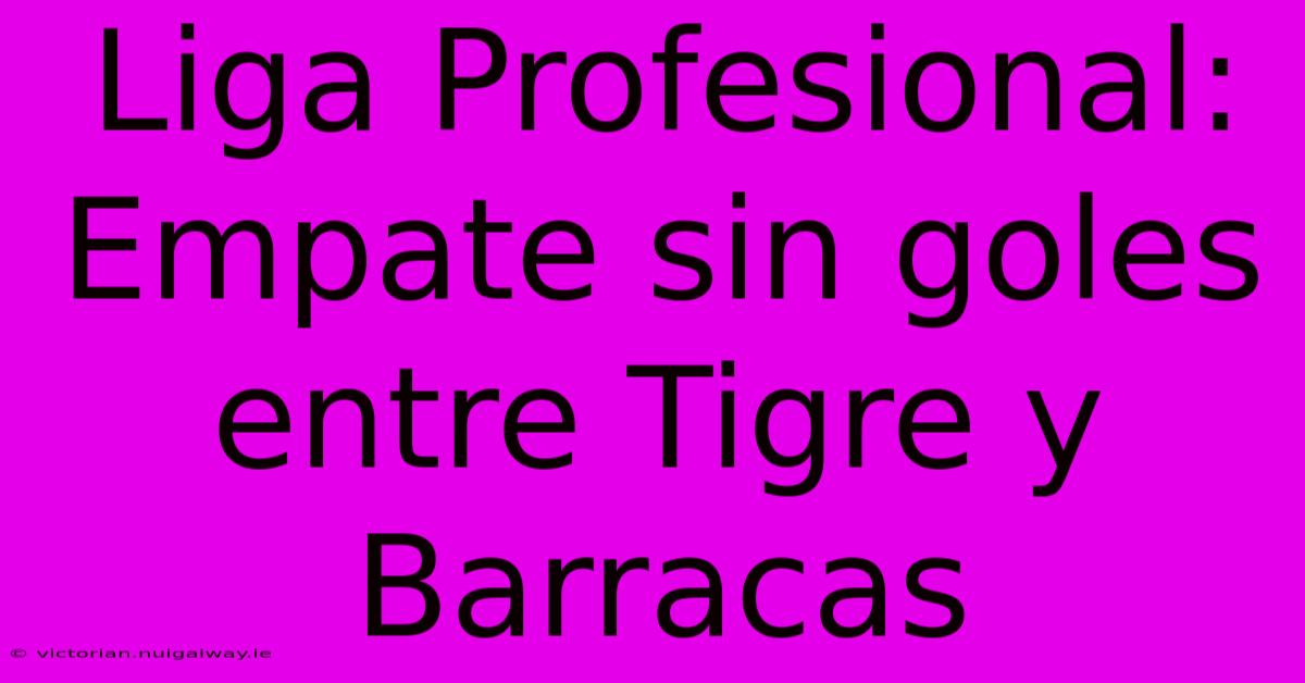 Liga Profesional: Empate Sin Goles Entre Tigre Y Barracas