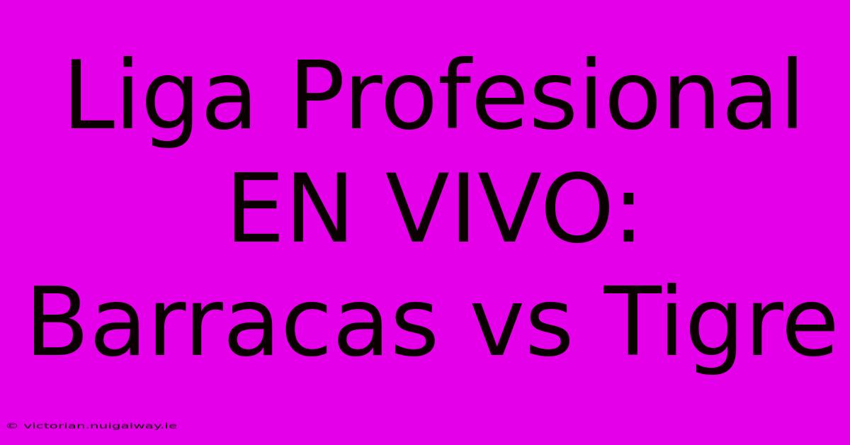 Liga Profesional EN VIVO: Barracas Vs Tigre