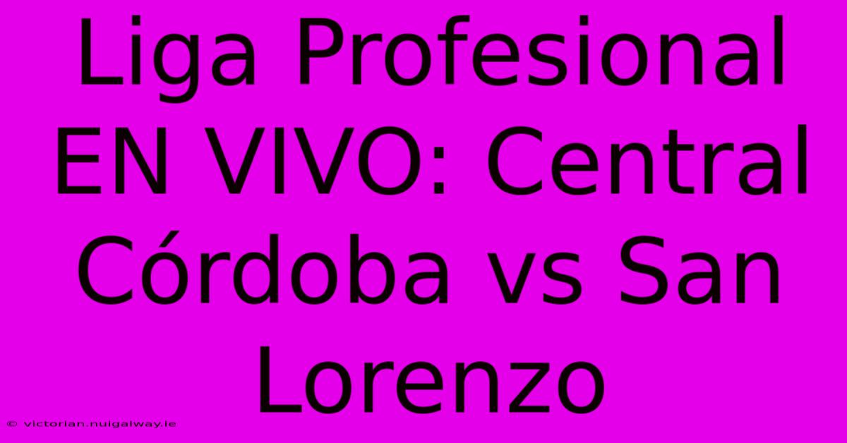 Liga Profesional EN VIVO: Central Córdoba Vs San Lorenzo 