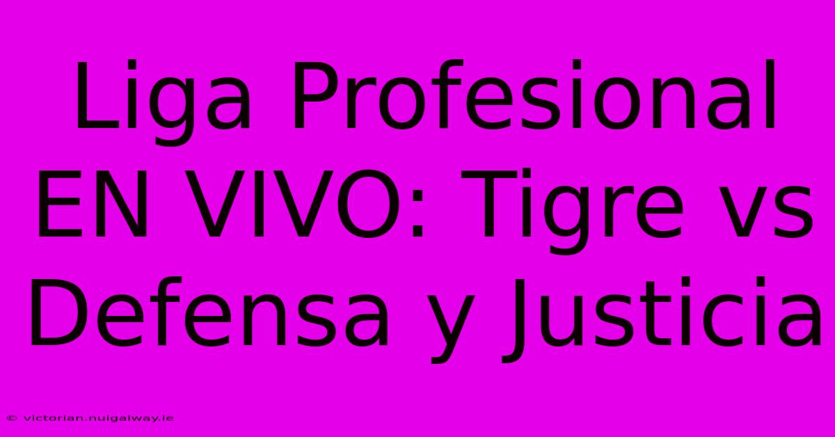 Liga Profesional EN VIVO: Tigre Vs Defensa Y Justicia