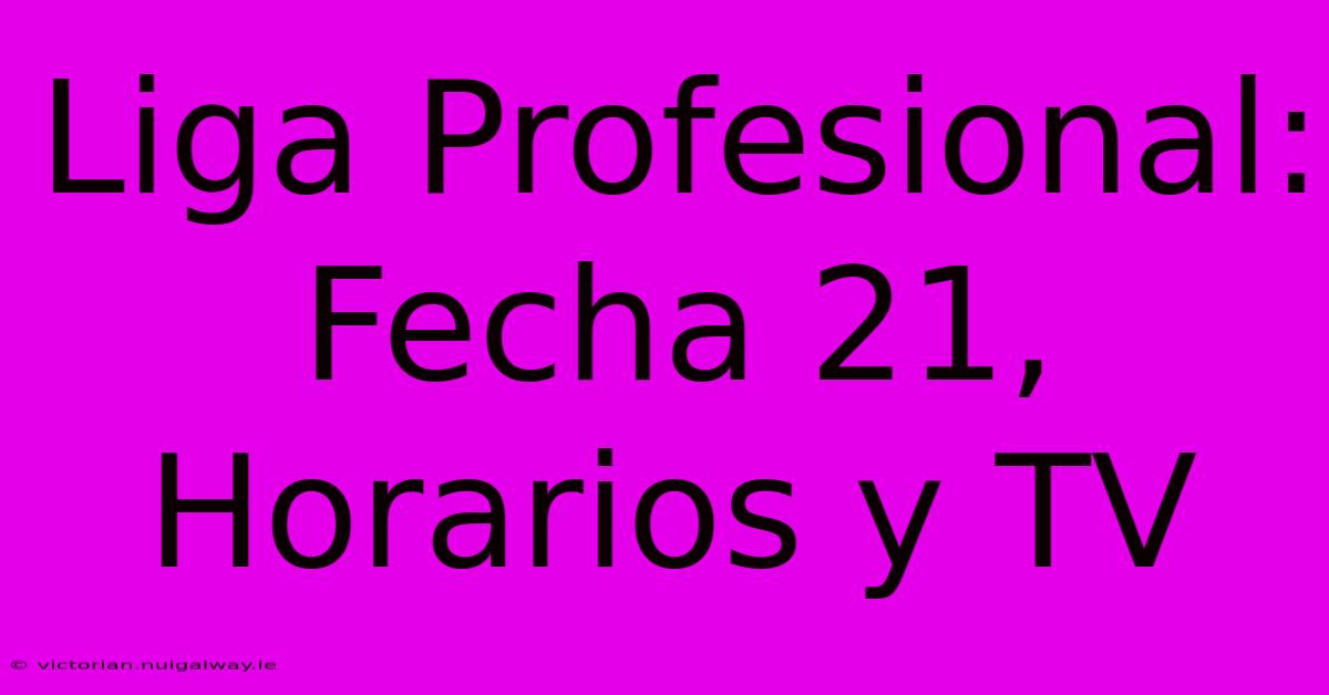 Liga Profesional: Fecha 21, Horarios Y TV