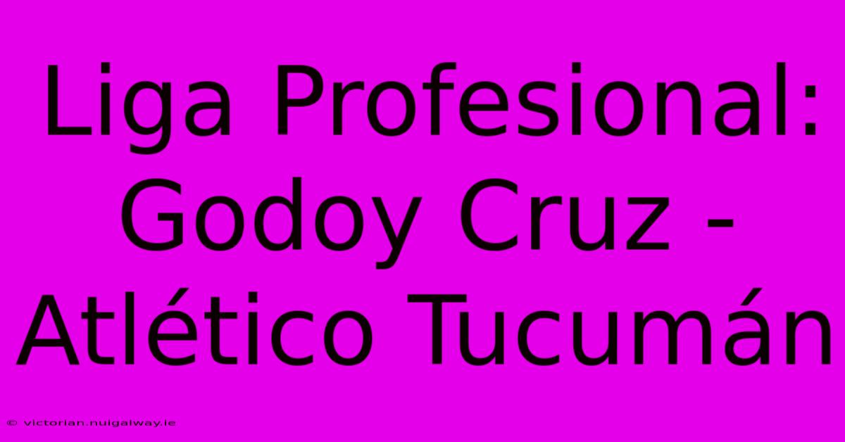 Liga Profesional: Godoy Cruz - Atlético Tucumán