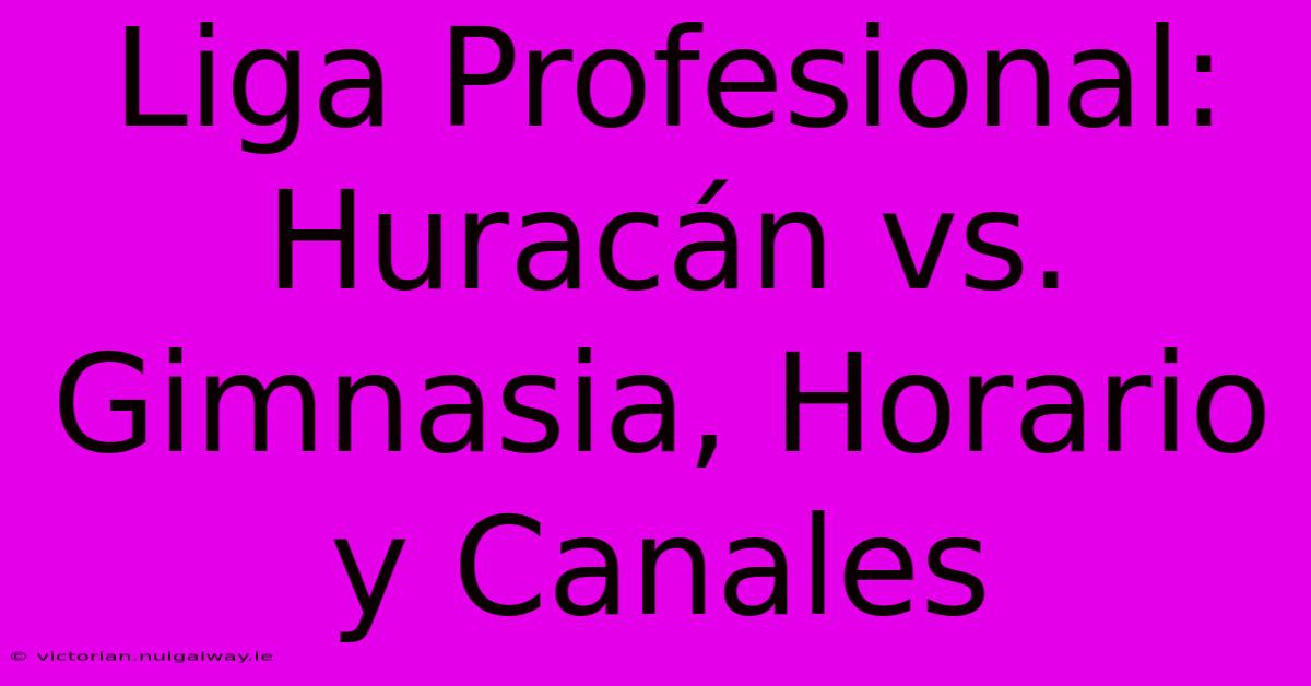 Liga Profesional: Huracán Vs. Gimnasia, Horario Y Canales 