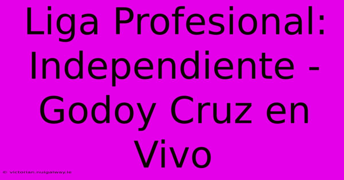 Liga Profesional: Independiente - Godoy Cruz En Vivo