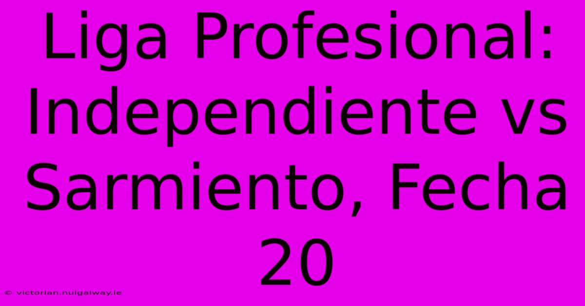 Liga Profesional: Independiente Vs Sarmiento, Fecha 20