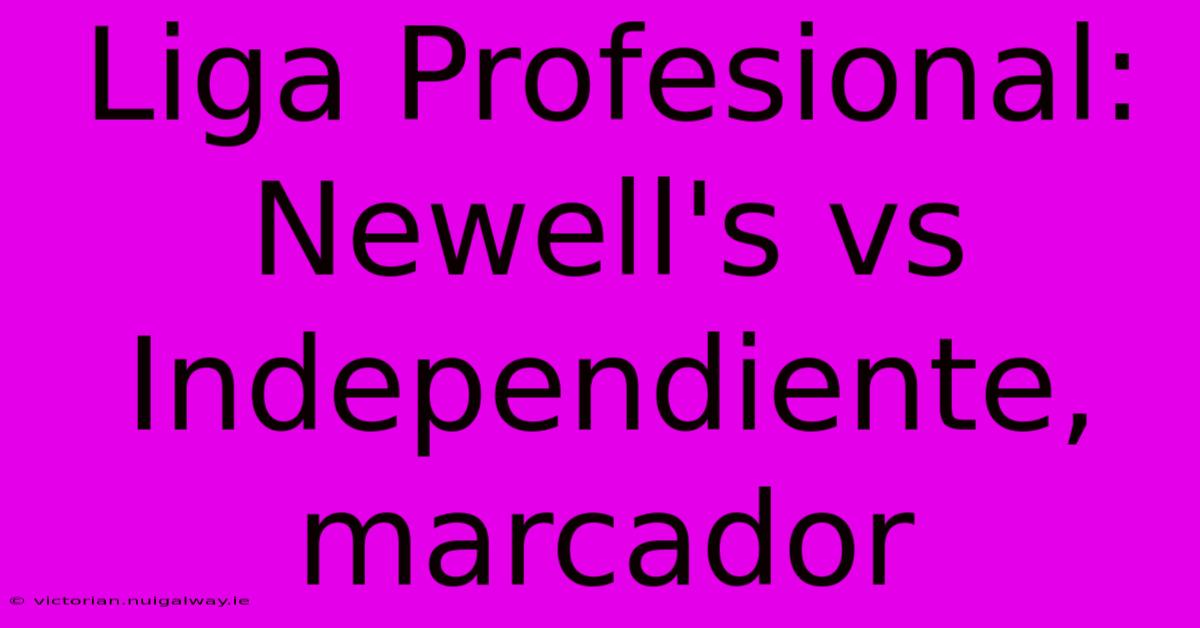 Liga Profesional: Newell's Vs Independiente, Marcador