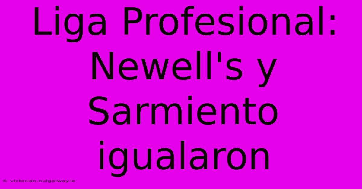 Liga Profesional: Newell's Y Sarmiento Igualaron