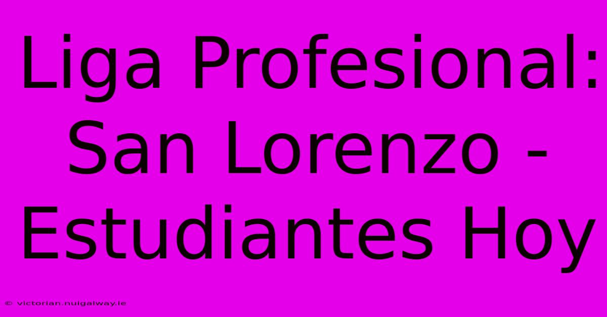 Liga Profesional: San Lorenzo - Estudiantes Hoy