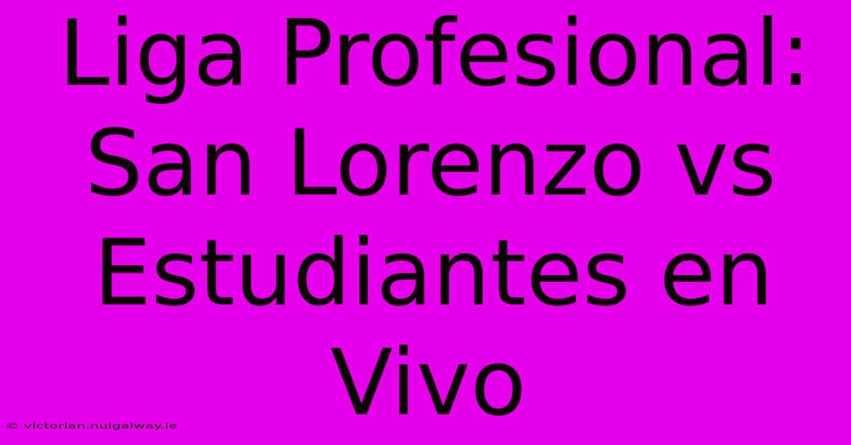 Liga Profesional: San Lorenzo Vs Estudiantes En Vivo