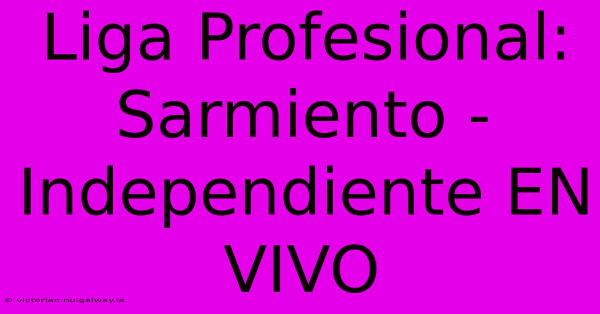 Liga Profesional: Sarmiento - Independiente EN VIVO