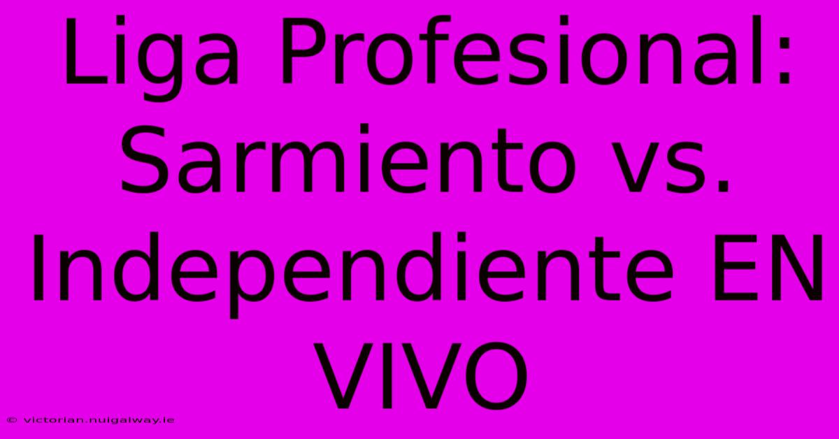 Liga Profesional: Sarmiento Vs. Independiente EN VIVO 