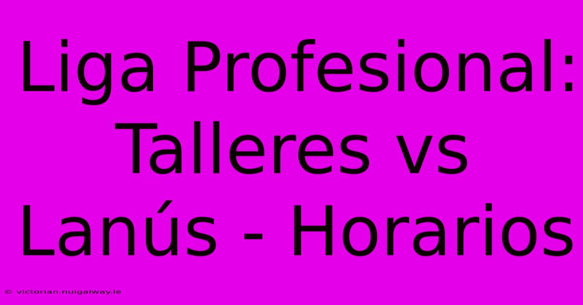 Liga Profesional: Talleres Vs Lanús - Horarios